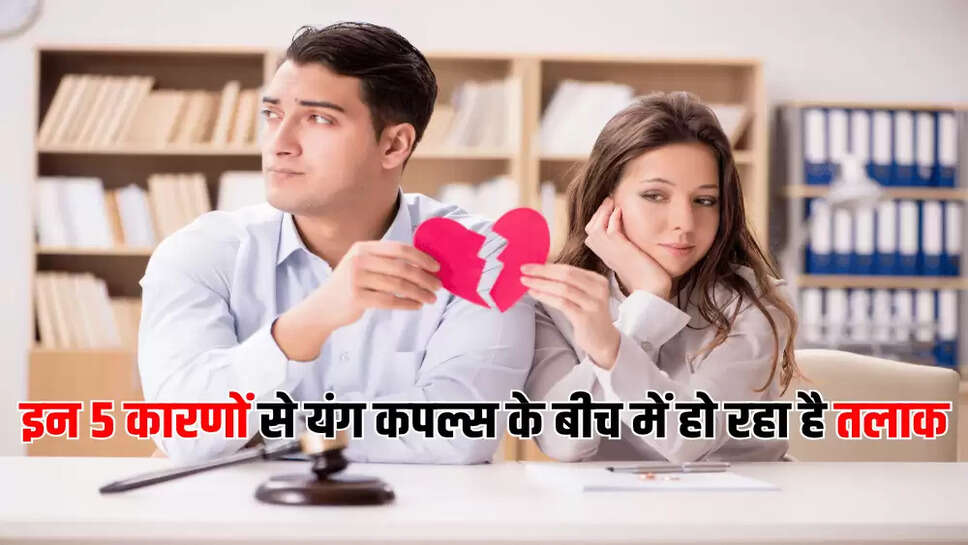 इन 5 कारणों से यंग कपल्स के बीच में हो रहा है तलाक