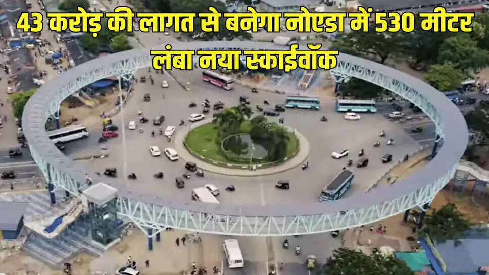 43 करोड़ की लागत से बनेगा नोएडा में 530 मीटर लंबा नया स्काईवॉक