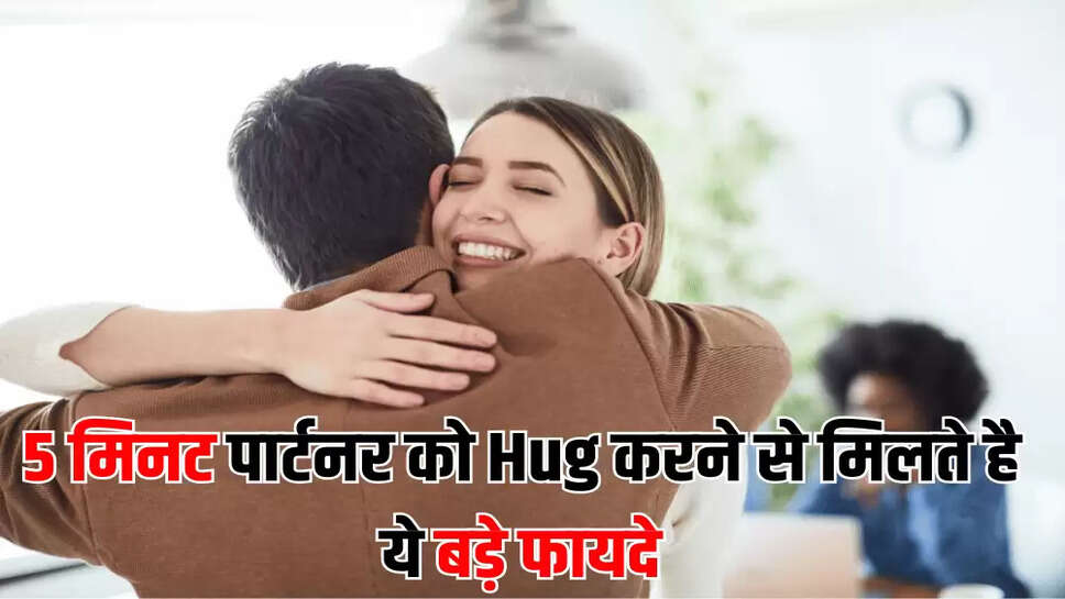 5 मिनट पार्टनर को Hug करने से मिलते है ये बड़े फायदे