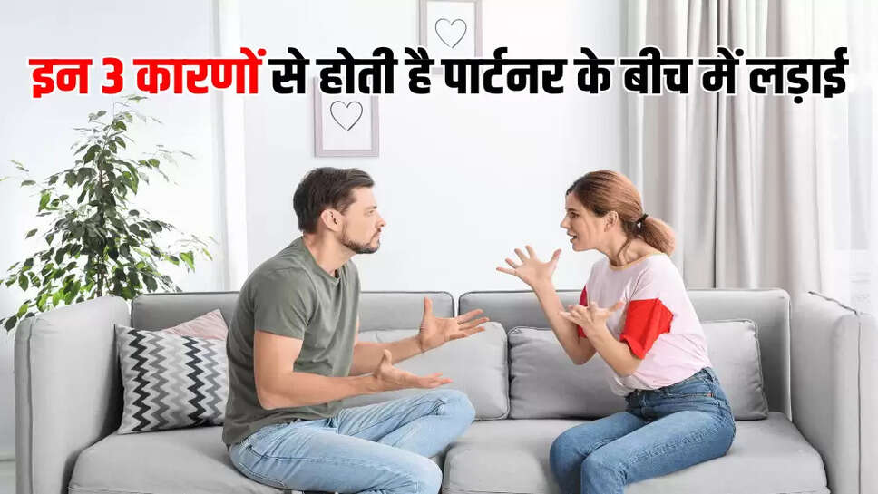 इन 3 कारणों से होती है पार्टनर के बीच में लड़ाई