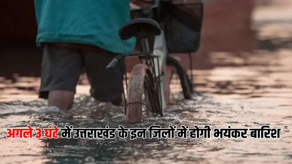अगले 3 घंटे में उत्तराखंड के इन जिलों में होगी भयंकर बारिश