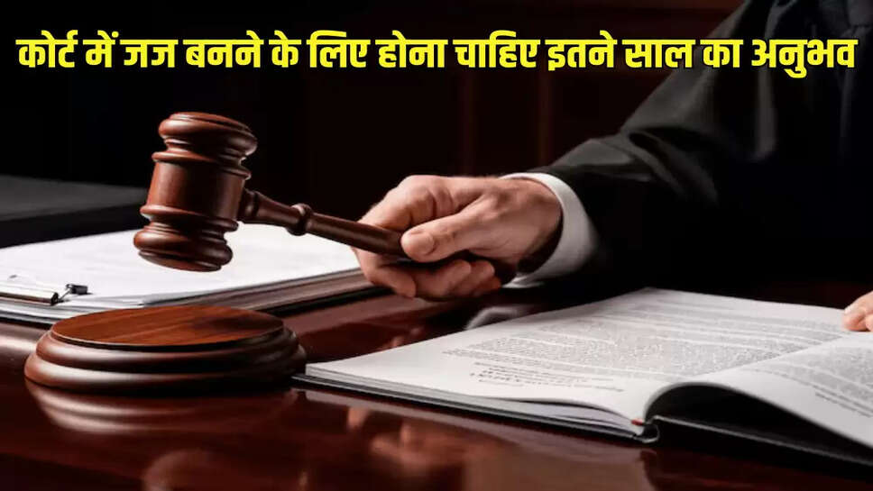 कोर्ट में जज बनने के लिए होना चाहिए इतने साल का अनुभव