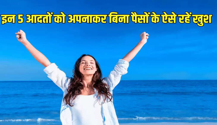 इन 5 आदतों को अपनाकर बिना पैसों के ऐसे रहें खुश