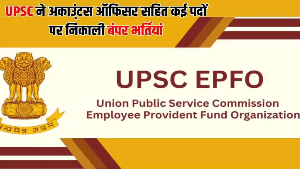 UPSC ने अकाउ्ंटस ऑफिसर सहित कई पदों पर निकाली बंपर भर्तियां
