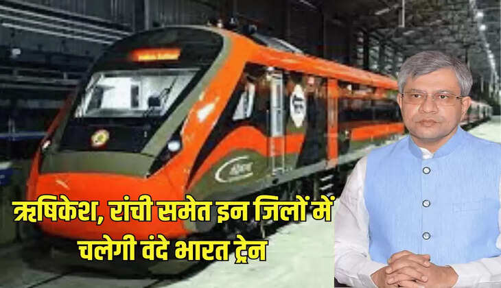 ऋषिकेश, रांची समेत इन जिलों में चलेगी वंदे भारत ट्रेन