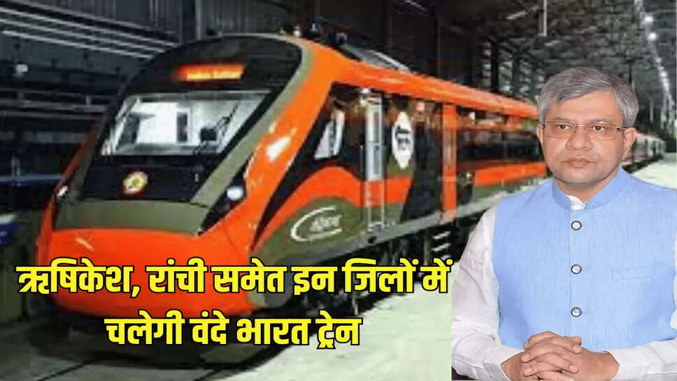 ऋषिकेश, रांची समेत इन जिलों में चलेगी वंदे भारत ट्रेन