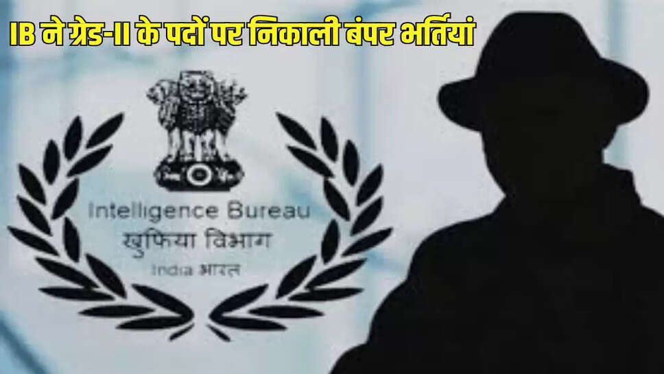 IB ने ग्रेड-II के पदों पर निकाली बंपर भर्तियां