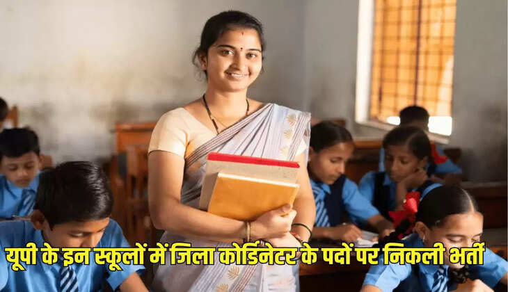 यूपी के इन स्कूलों में जिला कोर्डिनेटर के पदों पर निकली भर्ती
