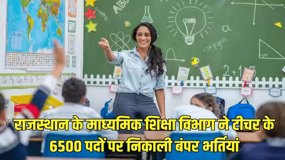 राजस्‍थान के माध्‍यमिक शिक्षा विभाग ने टीचर के 6500 पदों पर निकाली बंपर भर्तियां
