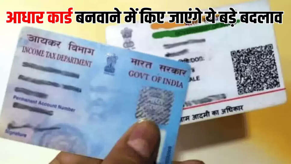 आधार कार्ड बनवाने में किए जाएंगे ये बड़े बदलाव