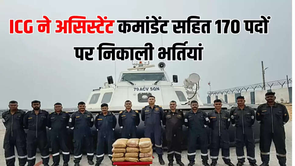 ICG ने असिस्टेंट कमांडेंट सहित 170 पदों पर निकाली भर्तियां