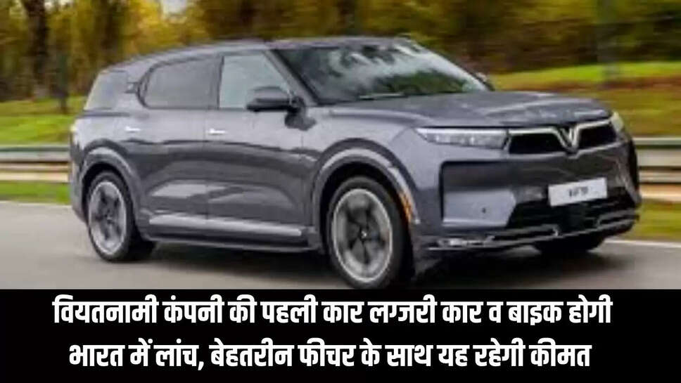 Winfast VF Car : वियतनामी कंपनी की लग्जरी कार व बाइक भारत में होगी लांच, बेहतरीन फीचर के साथ यह रहेगी कीमत  