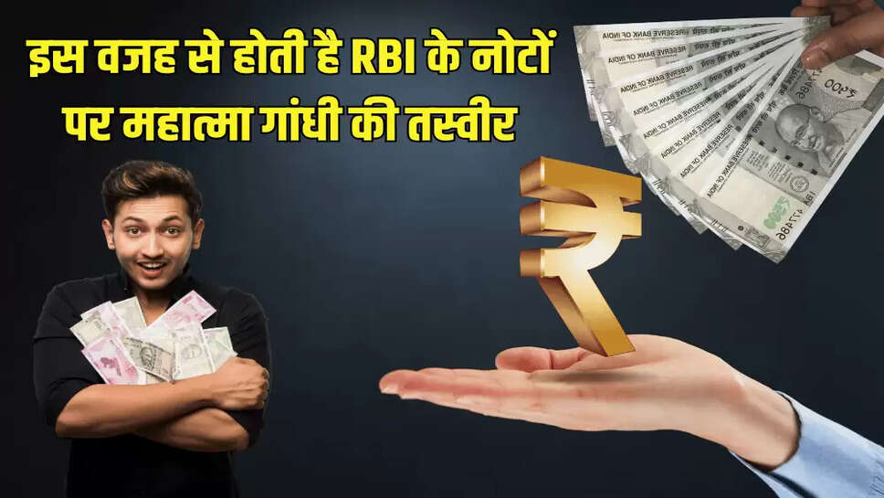 इस वजह से होती है RBI के नोटों पर महात्मा गांधी की तस्वीर