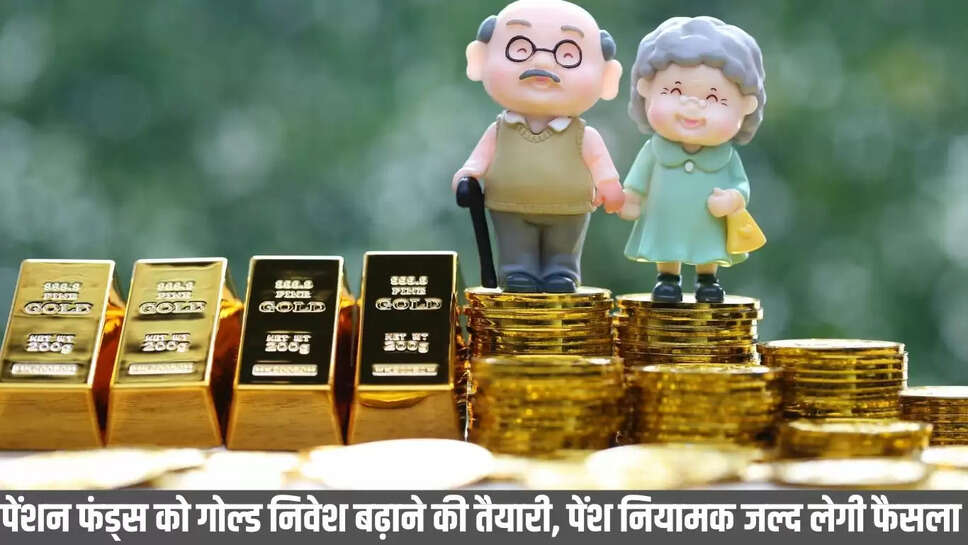 Pension funds : पेंशन फंड्स को गोल्ड निवेश बढ़ाने की तैयारी, पेंश नियामक जल्द लेगी फैसला 
