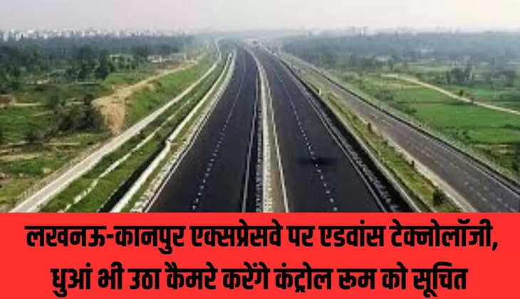 Lucknow-Kanpur Expressway : लखनऊ-कानपुर एक्सप्रेसवे पर एडवांस टेक्नोलॉजी, धुआं भी उठा कैमरे करेंगे कंट्रोल रूम को सूचित&nbsp;