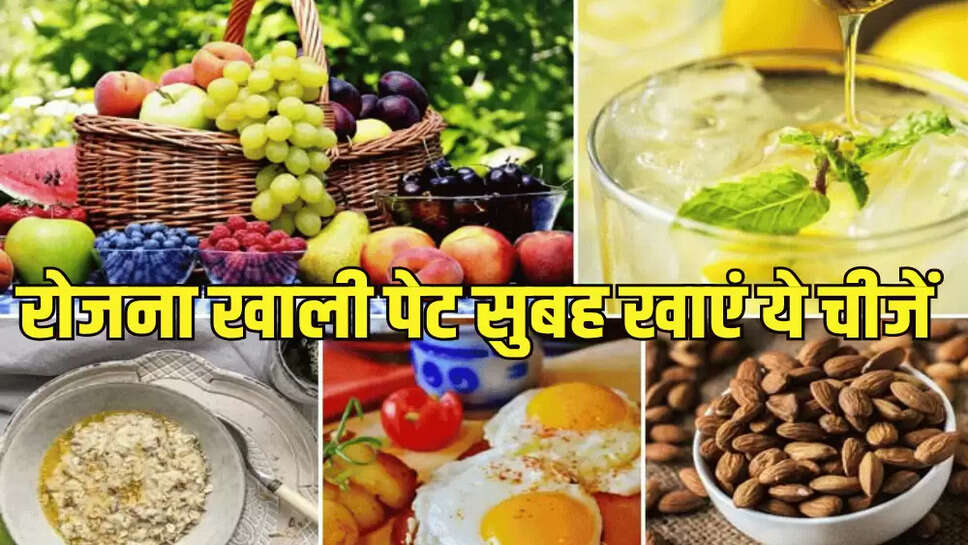 रोजना खाली पेट सुबह खाएं ये चीजें