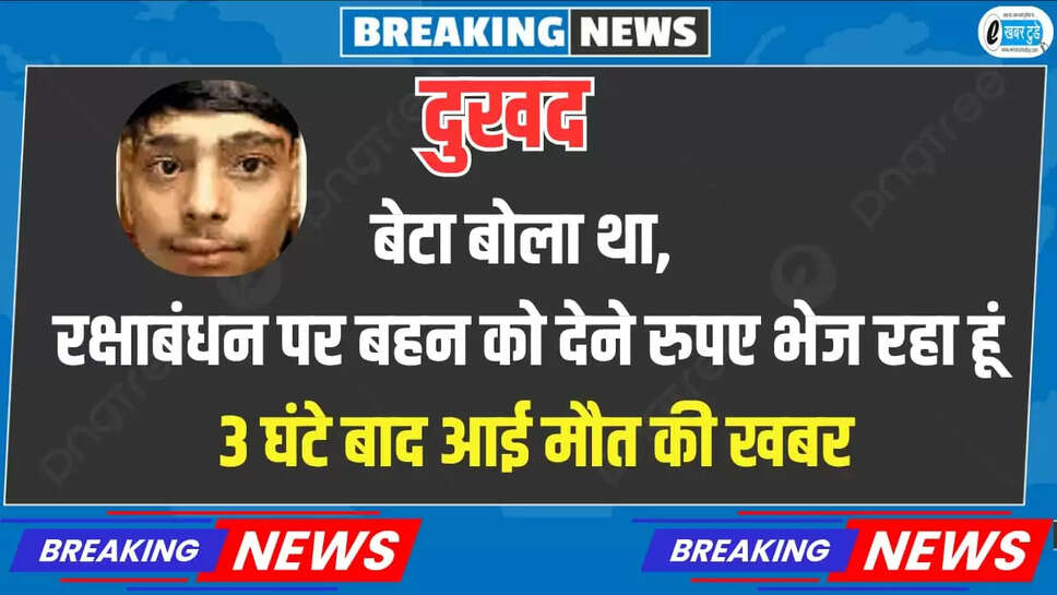 दुखद: बेटा बोला था, रक्षाबंधन पर बहन को देने रुपए भेज रहा हूं