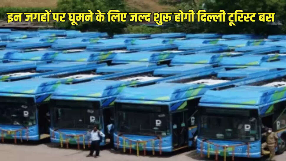 इन जगहों पर घूमने के लिए जल्द शुरू होगी दिल्ली टूरिस्ट बस