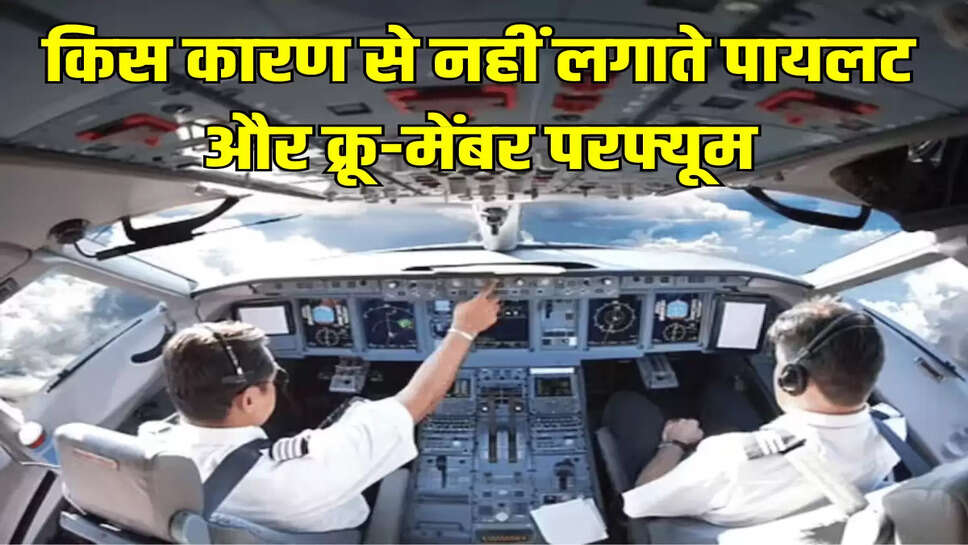 किस कारण से नहीं लगाते पायलट और क्रू-मेंबर परफ्यूम