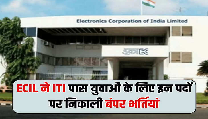 ECIL ने ITI पास युवाओं के लिए इन पदों पर निकाली बंपर भर्तियां