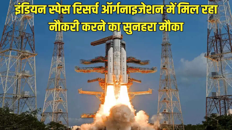 इंडियन स्पेस रिसर्च ऑर्गनाइजेशन में मिल रहा नौकरी करने का सुनहरा मौका