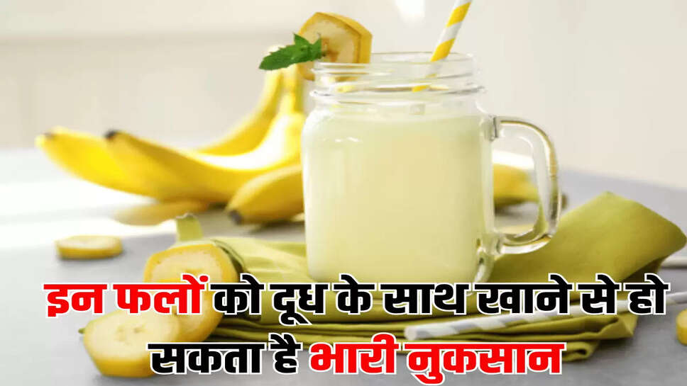 इन फलों को दूध के साथ खाने से हो सकता है भारी नुकसान