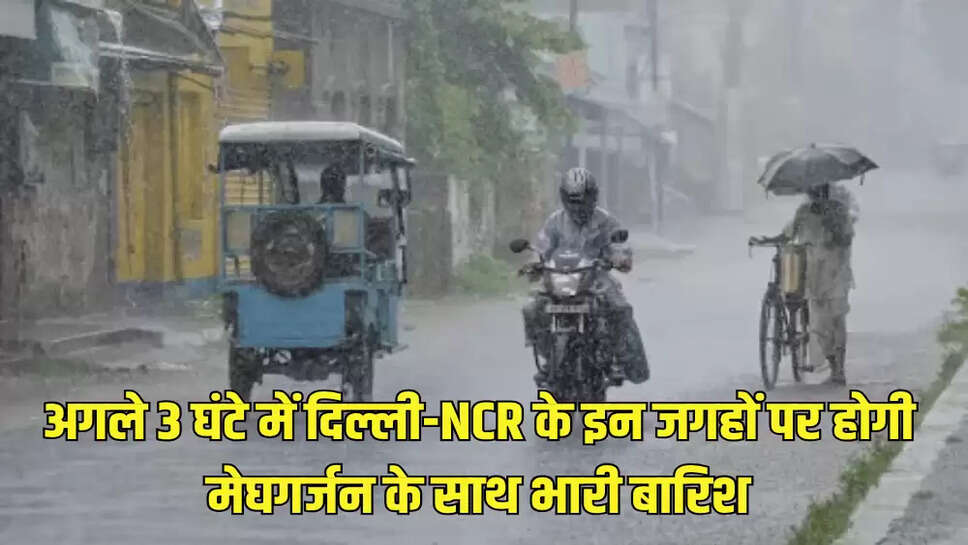 अगले 3 घंटे में दिल्ली-NCR के इन जगहों पर होगी मेघगर्जन के साथ भारी बारिश