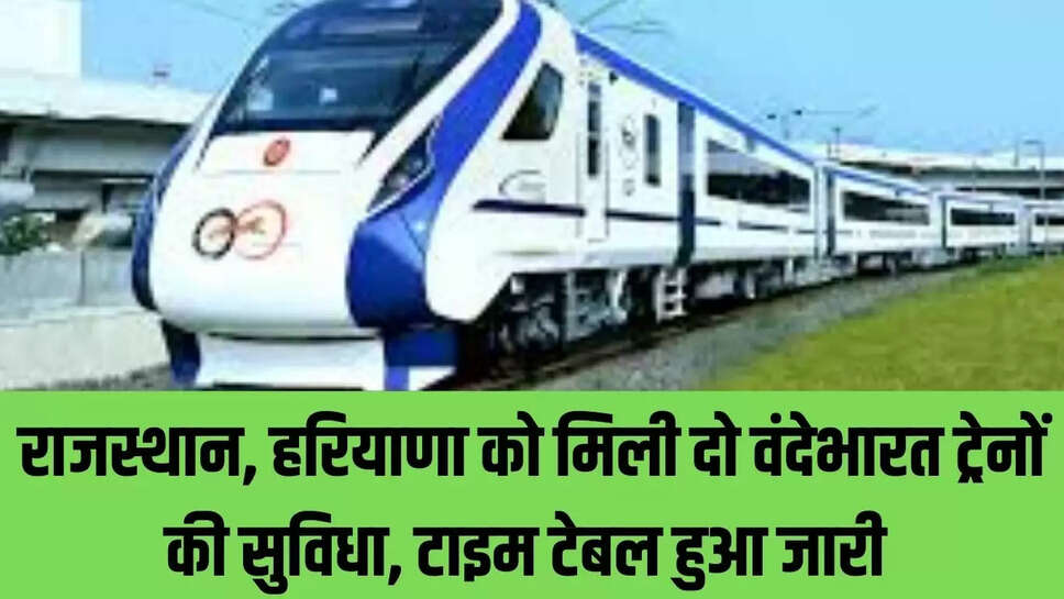 Vande Bharat schedule : राजस्थान, हरियाणा को मिली दो वंदेभारत ट्रेनों की सुविधा, टाइम टेबल हुआ जारी 