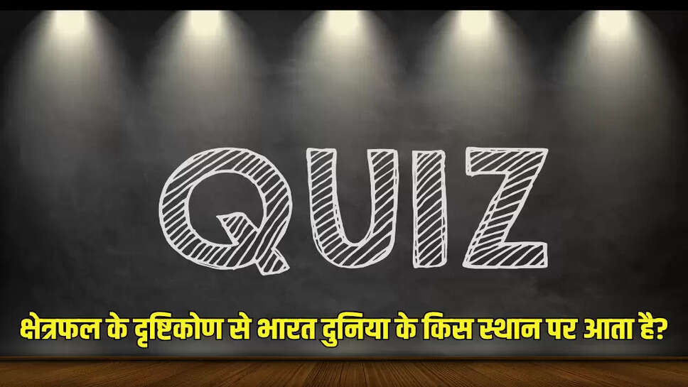क्षेत्रफल के दृष्टिकोण से भारत दुनिया के किस स्थान पर आता है?