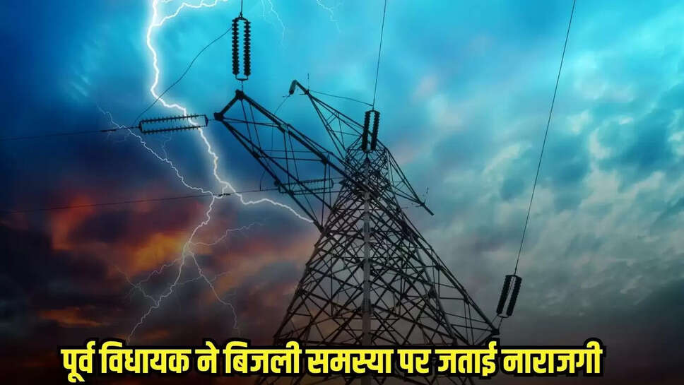 पूर्व विधायक ने बिजली समस्या पर जताई नाराजगी, आंदोलन की चेतावनी दी