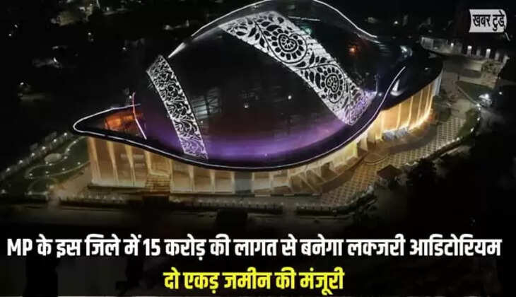 MP के इस जिले में 15 करोड़ की लागत से बनेगा लक्जरी आडिटोरियम