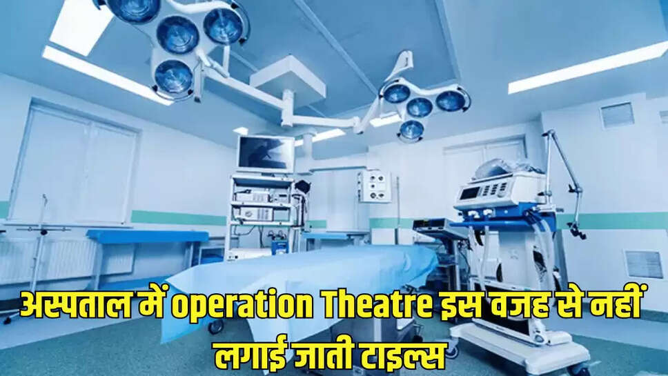 अस्पताल में operation Theatre इस वजह से नहीं लगाई जाती टाइल्स
