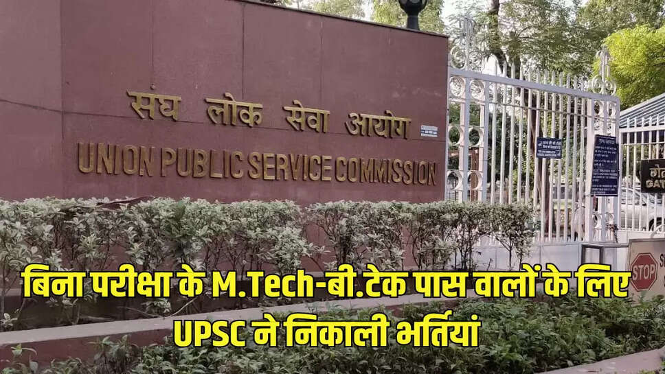 बिना परीक्षा के M.Tech-बी.टेक पास वालों के लिए UPSC ने निकाली भर्तियां