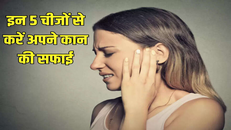 इन 5 चीजों से करें अपने कान की सफाई