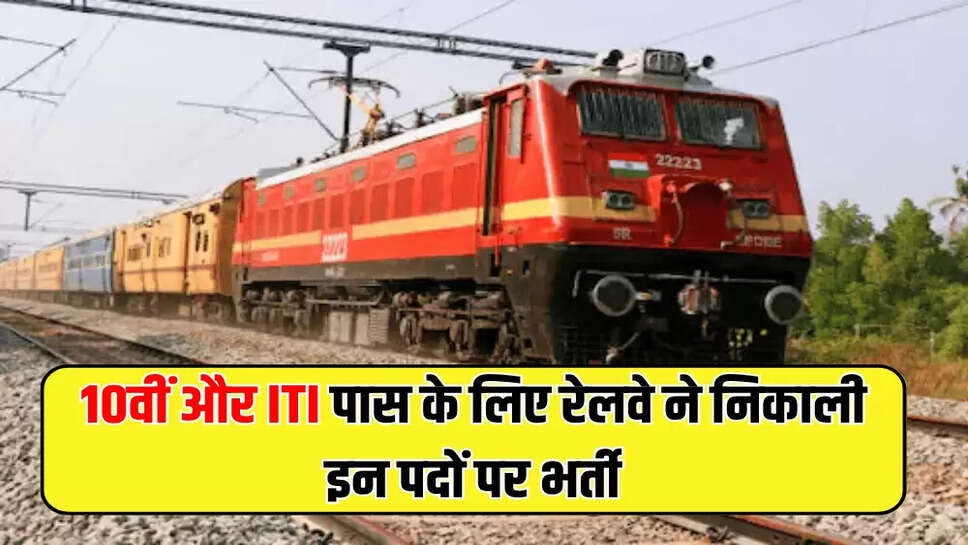 10वीं और ITI पास के लिए रेलवे ने निकाली इन पदों पर भर्ती
