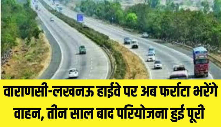 Varanasi-Lucknow Highway : वाराणसी-लखनऊ हाईवे पर अब फर्राटा भरेंगे वाहन, तीन साल बाद परियोजना हुई पूरी&nbsp;