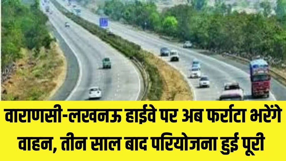 Varanasi-Lucknow Highway : वाराणसी-लखनऊ हाईवे पर अब फर्राटा भरेंगे वाहन, तीन साल बाद परियोजना हुई पूरी 