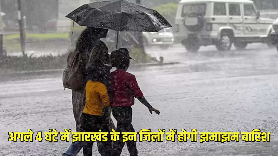 अगले 4 घंटे में झारखंड के इन जिलों में होगी झमाझम बारिश
