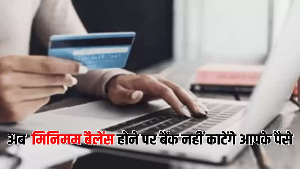 अब  मिनिमम बैलेंस होने पर बैंक नहीं काटेंगे आपके पैसे
