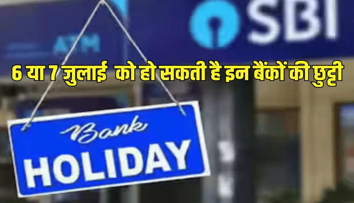 6 या 7 जुलाई  को हो सकती है इन बैंकों की छुट्टी