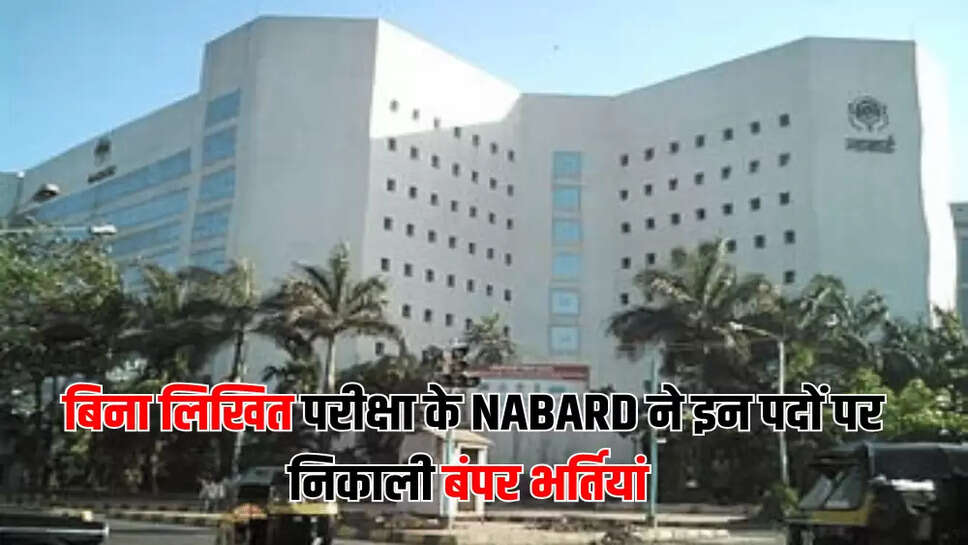 बिना लिखित परीक्षा के NABARD ने इन पदों पर निकाली बंपर भर्तियां