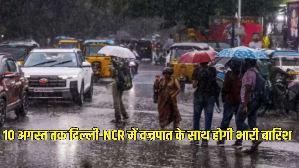  10 अगस्त तक दिल्ली-NCR में वज्रपात के साथ होगी भारी बारिश