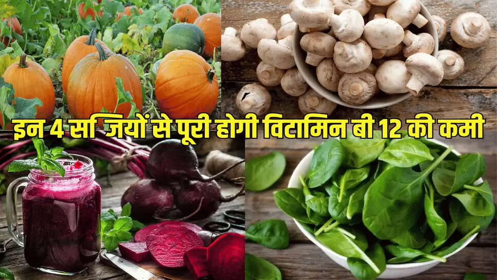 इन 4 सब्जियों से पूरी होगी विटामिन बी 12 की कमी