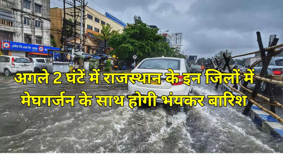 अगले 2 घंटें में राजस्थान के इन जिलों में मेघगर्जन के साथ होगी भंयकर बारिश