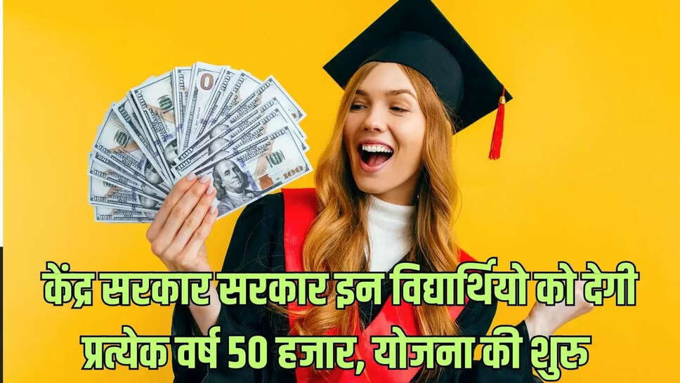 Center Scholarship: केंद्र सरकार सरकार इन विद्यार्थियो को देगी प्रत्येक वर्ष 50 हजार, योजना की शुरु 