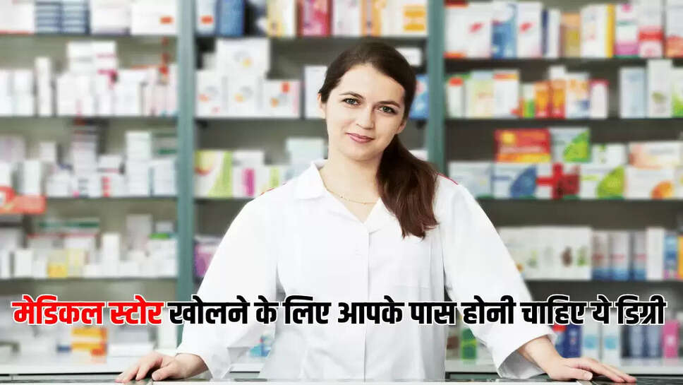 मेडिकल स्टोर खोलने के लिए आपके पास होनी चाहिए ये डिग्री