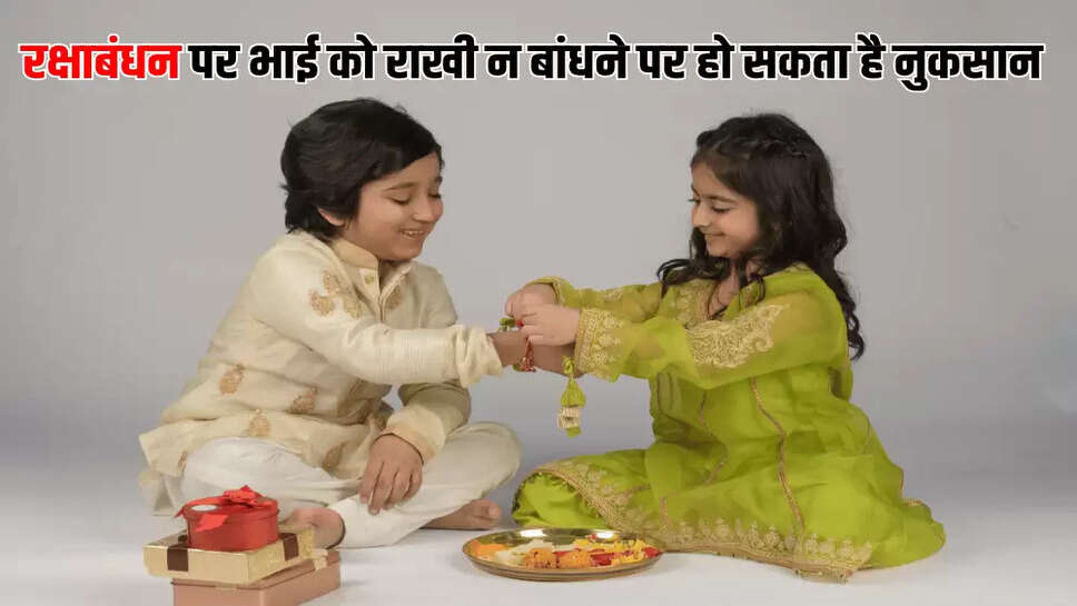 रक्षाबंधन पर भाई को राखी न बांधने पर हो सकता है नुकसान