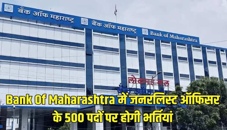 Bank Of Maharashtra में जनरलिस्ट ऑफिसर के 500 पदों पर होगी भर्तियां