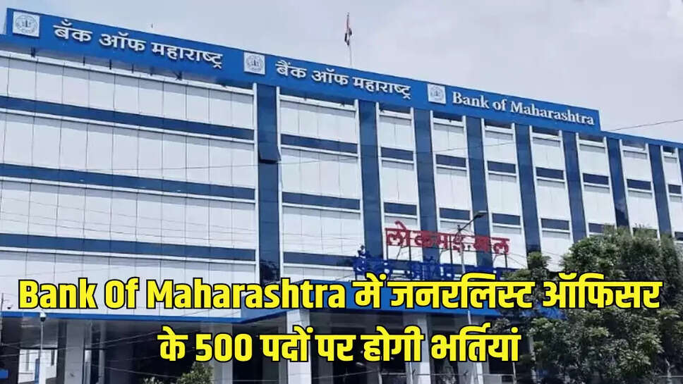 Bank Of Maharashtra में जनरलिस्ट ऑफिसर के 500 पदों पर होगी भर्तियां