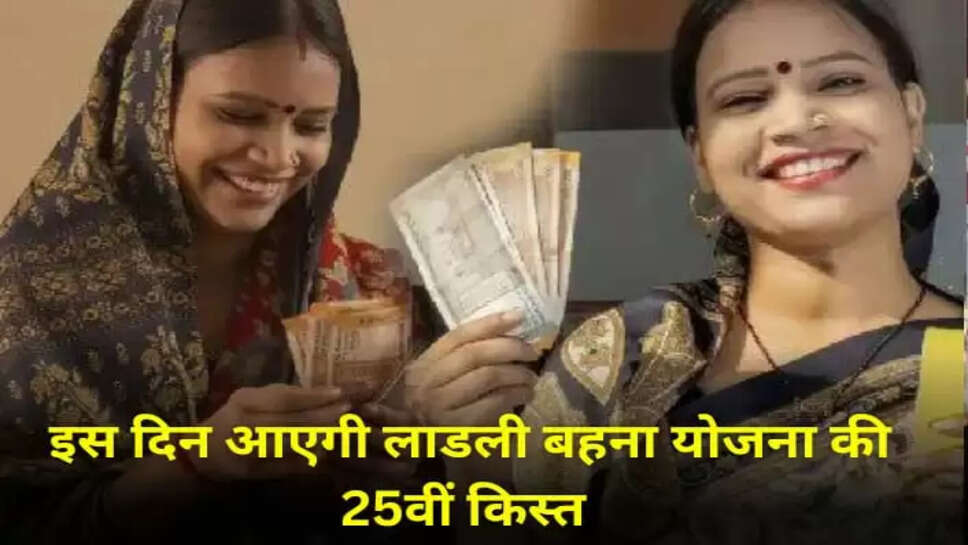  लाडली बहनों के खाते में आएगी 25वीं किस्त